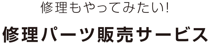 修理もやってみたい！修理パーツ販売サービス